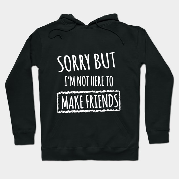 Sorry but i'm not here to make friends Hoodie by Shirtsy